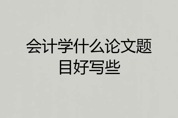 会计学什么论文题目好写些