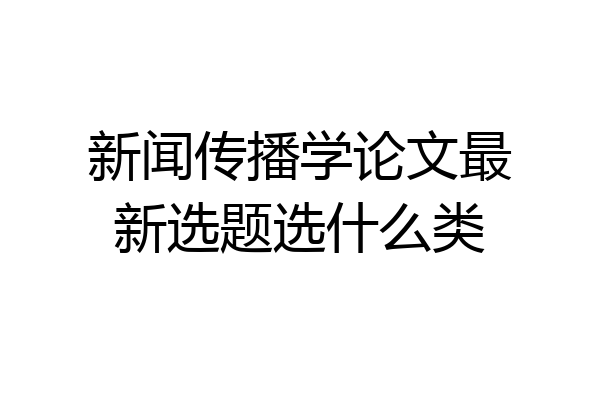 新闻传播学论文最新选题选什么类