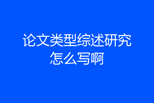 论文类型综述研究怎么写啊
