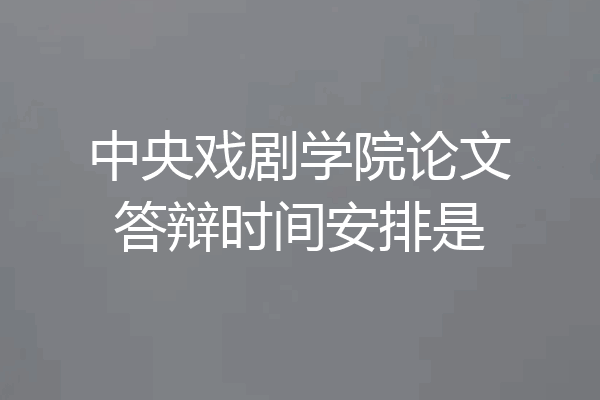 中央戏剧学院论文答辩时间安排是