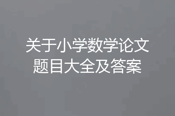 关于小学数学论文题目大全及答案