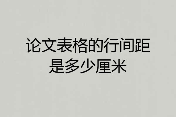 论文表格的行间距是多少厘米