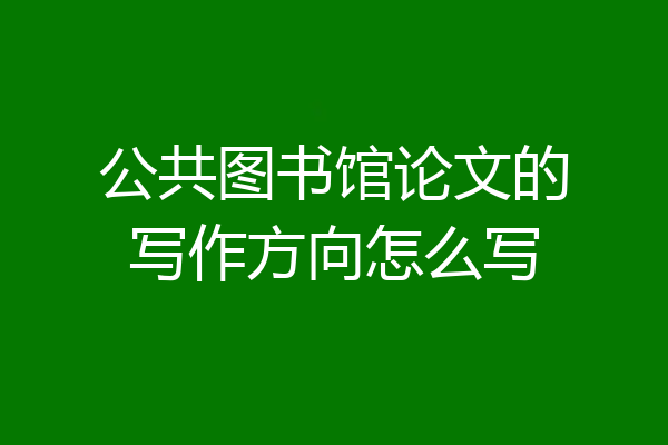 公共图书馆论文的写作方向怎么写