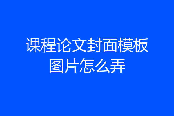 课程论文封面模板图片怎么弄