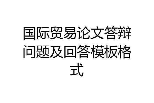 国际贸易论文答辩问题及回答模板格式