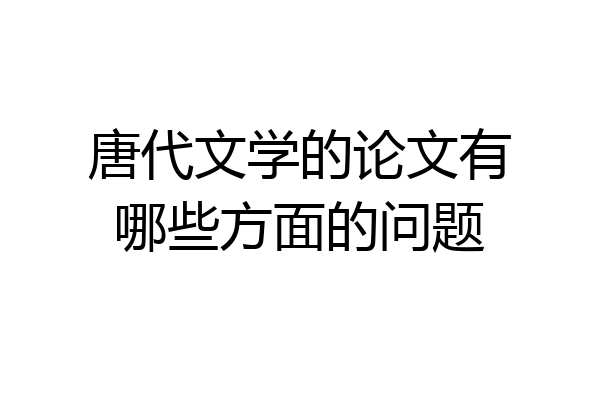 唐代文学的论文有哪些方面的问题