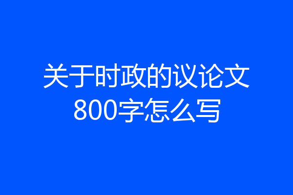 关于时政的议论文800字怎么写