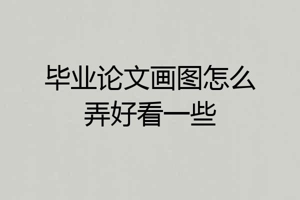 毕业论文画图怎么弄好看一些