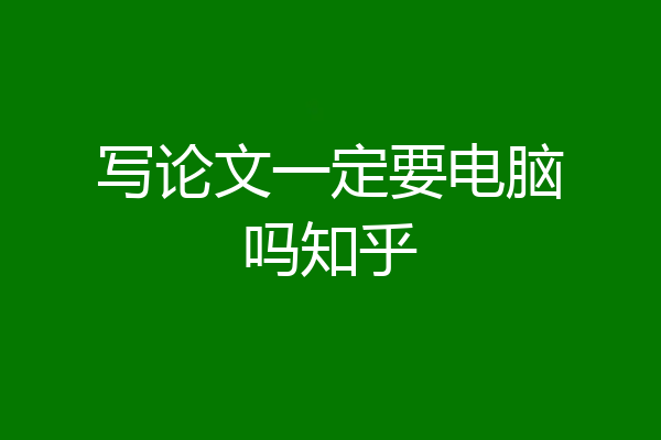 写论文一定要电脑吗知乎