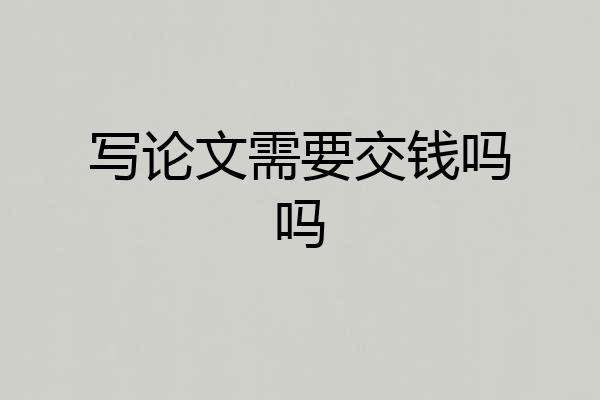 写论文需要交钱吗吗