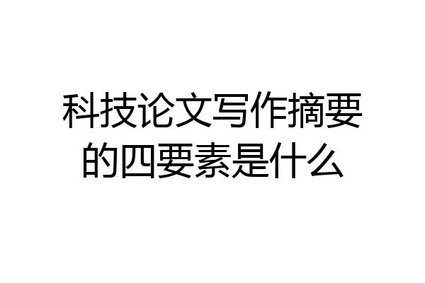 科技论文写作摘要的四要素是什么