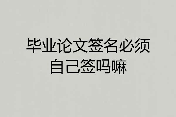 毕业论文签名必须自己签吗嘛