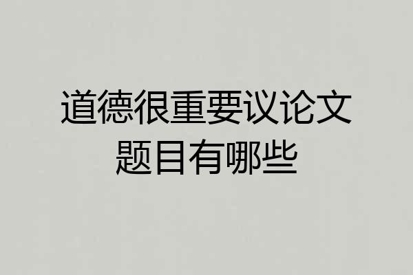 道德很重要议论文题目有哪些