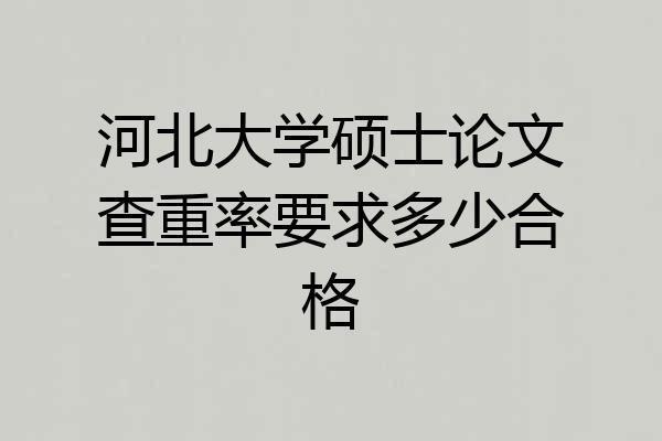 河北大学硕士论文查重率要求多少合格