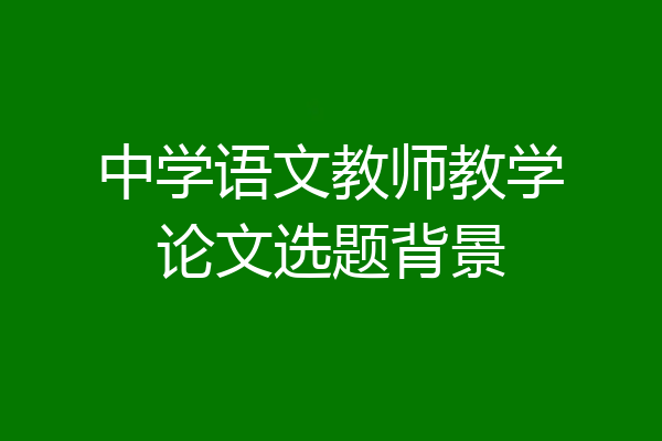 中学语文教师教学论文选题背景