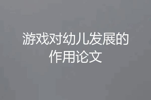 游戏对幼儿发展的作用论文