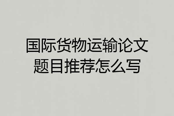 国际货物运输论文题目推荐怎么写