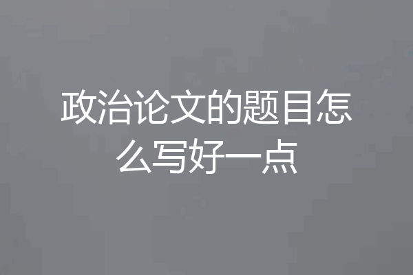 政治论文的题目怎么写好一点