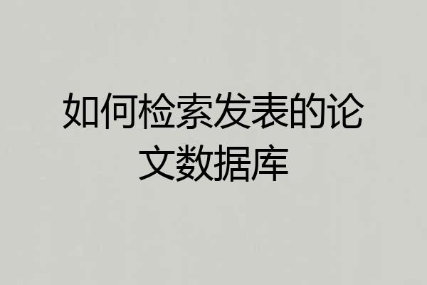 如何检索发表的论文数据库