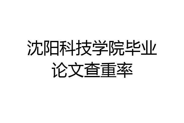 沈阳科技学院毕业论文查重率