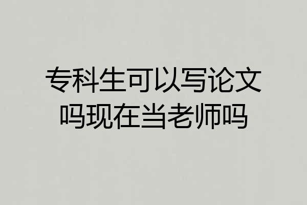 专科生可以写论文吗现在当老师吗