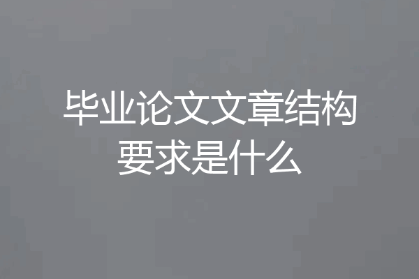 毕业论文文章结构要求是什么