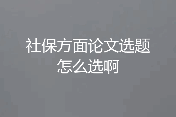 社保方面论文选题怎么选啊