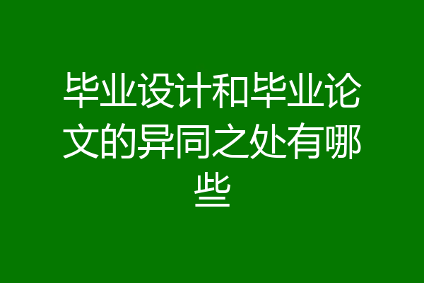 毕业设计和毕业论文的异同之处有哪些