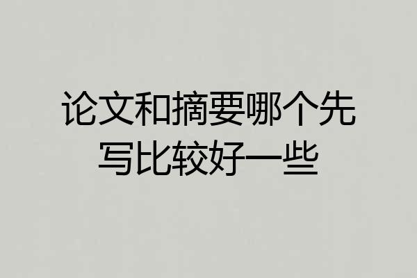 论文和摘要哪个先写比较好一些