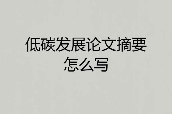 低碳发展论文摘要怎么写