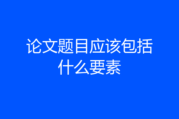 论文题目应该包括什么要素