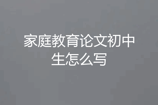 家庭教育论文初中生怎么写