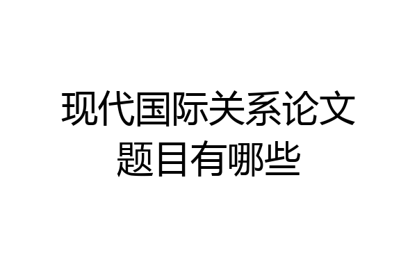 现代国际关系论文题目有哪些