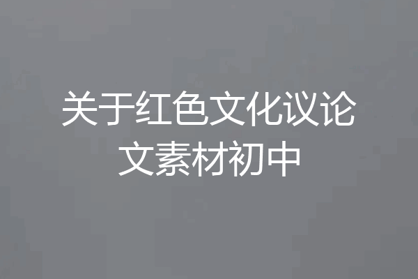 关于红色文化议论文素材初中