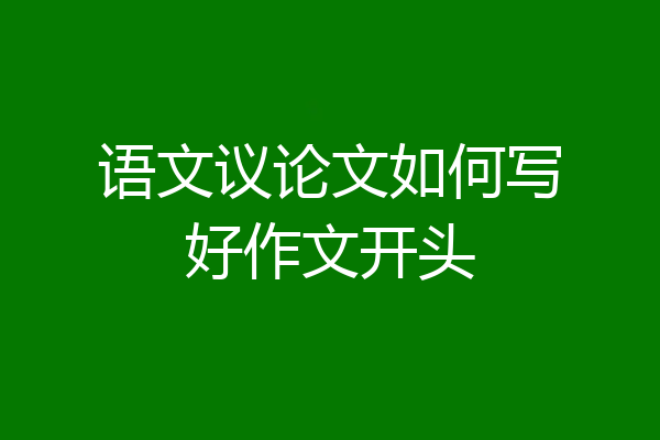 语文议论文如何写好作文开头