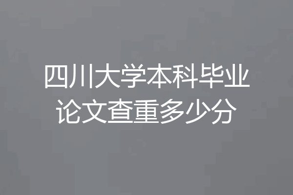 四川大学本科毕业论文查重多少分