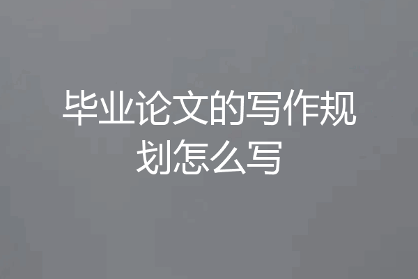 毕业论文的写作规划怎么写