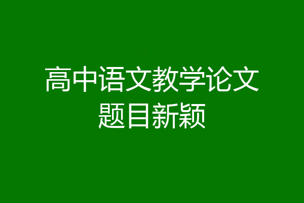 高中语文教学论文题目新颖