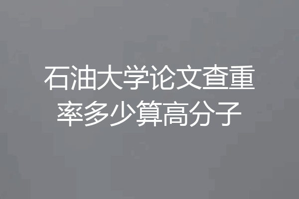 石油大学论文查重率多少算高分子