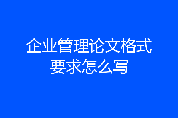企业管理论文格式要求怎么写