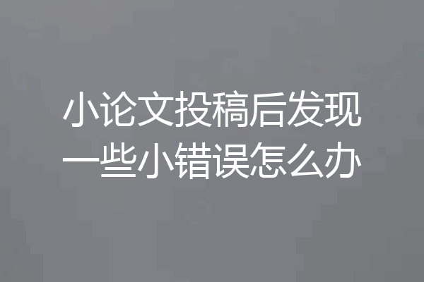 小论文投稿后发现一些小错误怎么办