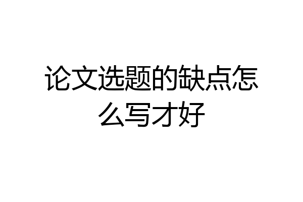 论文选题的缺点怎么写才好