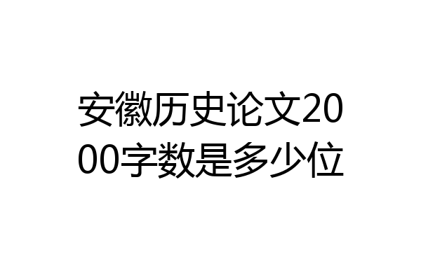 安徽历史论文2000字数是多少位