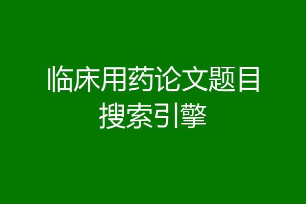 临床用药论文题目搜索引擎