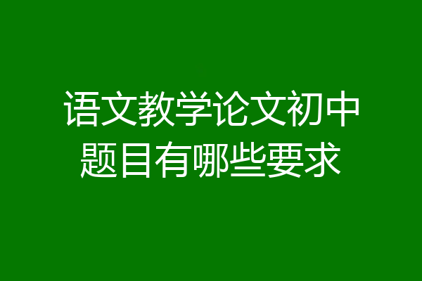 语文教学论文初中题目有哪些要求