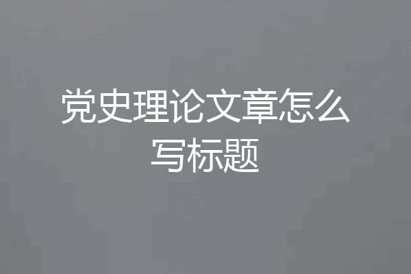 党史理论文章怎么写标题