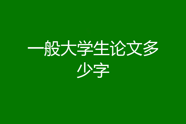 一般大学生论文多少字