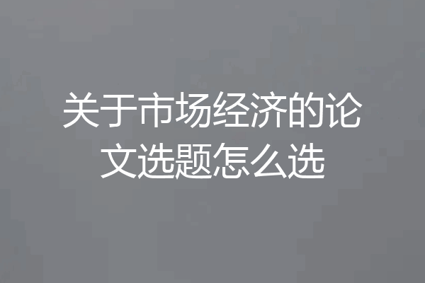 关于市场经济的论文选题怎么选