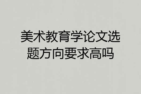 美术教育学论文选题方向要求高吗