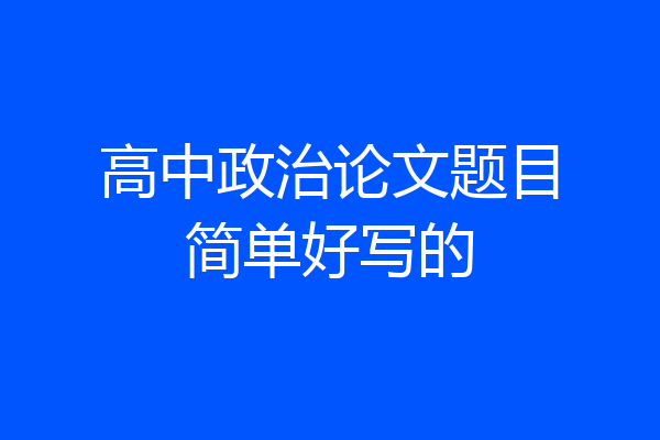 高中政治论文题目简单好写的